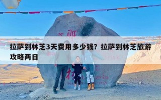 拉萨到林芝3天费用多少钱？拉萨到林芝旅游攻略两日