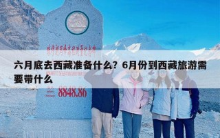 六月底去西藏准备什么？6月份到西藏旅游需要带什么