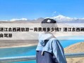 湛江去西藏旅游一周费用多少钱？湛江去西藏自驾游