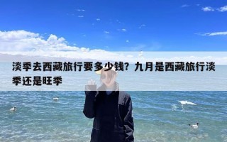 淡季去西藏旅行要多少钱？九月是西藏旅行淡季还是旺季