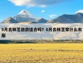 8月去林芝旅游适合吗？8月去林芝穿什么衣服