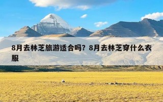 8月去林芝旅游适合吗？8月去林芝穿什么衣服