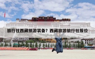 旅行社西藏旅游装备？西藏旅游旅行社报价