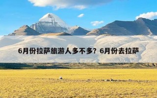 6月份拉萨旅游人多不多？6月份去拉萨