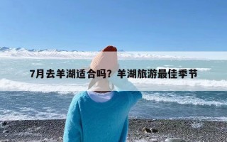 7月去羊湖适合吗？羊湖旅游最佳季节