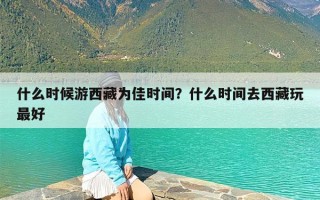 什么时候游西藏为佳时间？什么时间去西藏玩最好