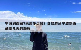 宁波到西藏7天游多少钱？自驾游从宁波到西藏要几天的路程