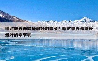 啥时候去珠峰是最好的季节？啥时候去珠峰是最好的季节呢