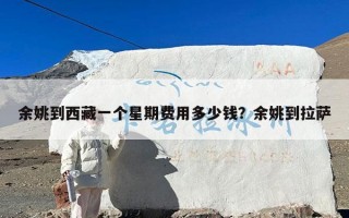 余姚到西藏一个星期费用多少钱？余姚到拉萨