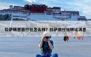 拉萨畅想旅行社怎么样？拉萨旅行社转让消息