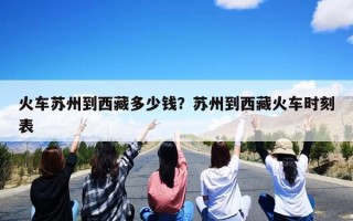 火车苏州到西藏多少钱？苏州到西藏火车时刻表