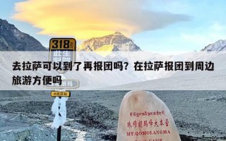 去拉萨可以到了再报团吗？在拉萨报团到周边旅游方便吗