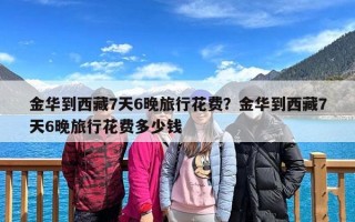 金华到西藏7天6晚旅行花费？金华到西藏7天6晚旅行花费多少钱
