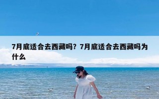 7月底适合去西藏吗？7月底适合去西藏吗为什么