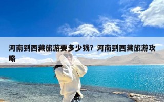 河南到西藏旅游要多少钱？河南到西藏旅游攻略