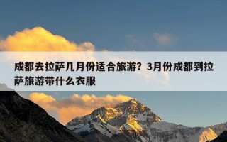 成都去拉萨几月份适合旅游？3月份成都到拉萨旅游带什么衣服