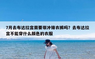 7月去布达拉宫需要带冲锋衣裤吗？去布达拉宫不能穿什么颜色的衣服