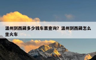 温州到西藏多少钱车票查询？温州到西藏怎么坐火车