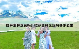 拉萨离林芝远吗？拉萨离林芝远吗多少公里