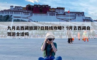 九月去西藏旅游7日路线攻略？9月去西藏自驾游合适吗