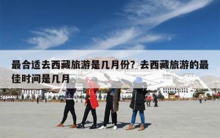 最合适去西藏旅游是几月份？去西藏旅游的最佳时间是几月