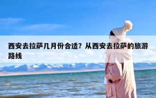 西安去拉萨几月份合适？从西安去拉萨的旅游路线