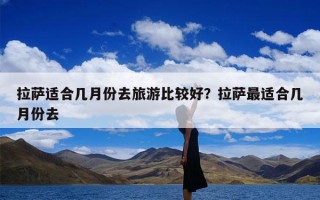 拉萨适合几月份去旅游比较好？拉萨最适合几月份去