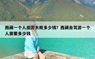 西藏一个人旅游大概多少钱？西藏自驾游一个人需要多少钱