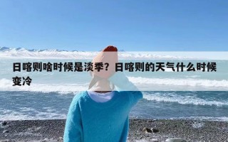 日喀则啥时候是淡季？日喀则的天气什么时候变冷