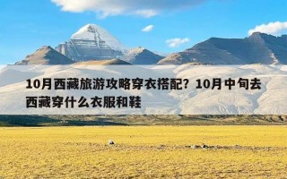 10月西藏旅游攻略穿衣搭配？10月中旬去西藏穿什么衣服和鞋