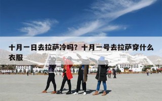 十月一日去拉萨冷吗？十月一号去拉萨穿什么衣服