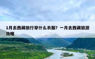 1月去西藏旅行穿什么衣服？一月去西藏旅游攻略