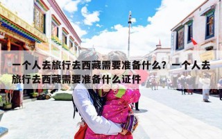 一个人去旅行去西藏需要准备什么？一个人去旅行去西藏需要准备什么证件