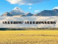 5月去羊湖好吗？5月去羊湖好吗有疫情吗