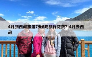 4月到西藏旅游7天6晚旅行花费？4月去西藏