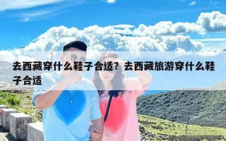 去西藏穿什么鞋子合适？去西藏旅游穿什么鞋子合适