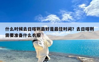 什么时候去日喀则最好是最佳时间？去日喀则需要准备什么衣服