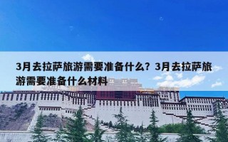 3月去拉萨旅游需要准备什么？3月去拉萨旅游需要准备什么材料