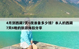 4月到西藏7天6夜准备多少钱？本人的西藏7天6晚的旅游体验分享