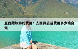 至西藏旅游的费用？去西藏旅游费用多少钱自驾