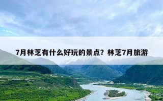 7月林芝有什么好玩的景点？林芝7月旅游