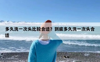 多久洗一次头比较合适？到底多久洗一次头合适