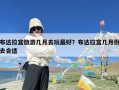 布达拉宫旅游几月去玩最好？布达拉宫几月份去合适