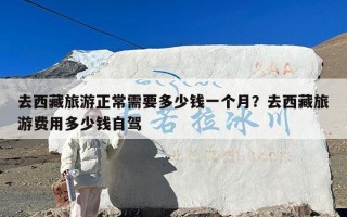 去西藏旅游正常需要多少钱一个月？去西藏旅游费用多少钱自驾