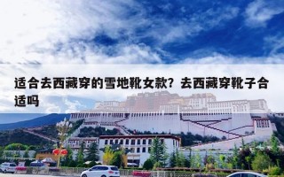 适合去西藏穿的雪地靴女款？去西藏穿靴子合适吗