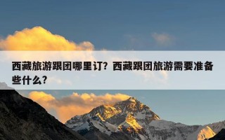 西藏旅游跟团哪里订？西藏跟团旅游需要准备些什么?