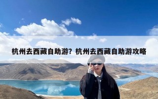 杭州去西藏自助游？杭州去西藏自助游攻略