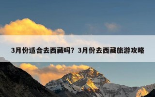 3月份适合去西藏吗？3月份去西藏旅游攻略