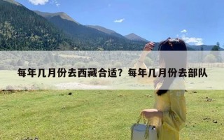 每年几月份去西藏合适？每年几月份去部队