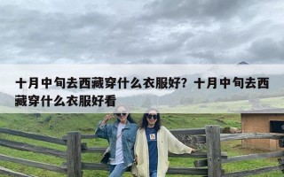 十月中旬去西藏穿什么衣服好？十月中旬去西藏穿什么衣服好看